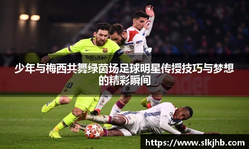 少年与梅西共舞绿茵场足球明星传授技巧与梦想的精彩瞬间