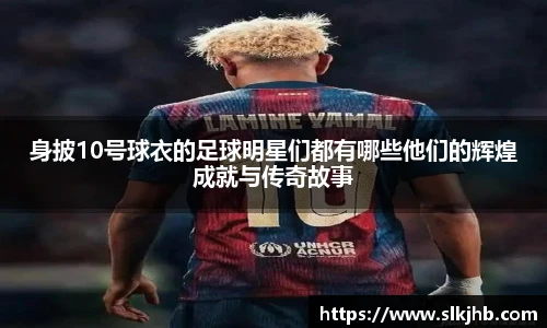 身披10号球衣的足球明星们都有哪些他们的辉煌成就与传奇故事